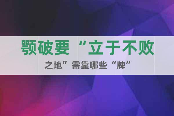 顎破要“立于不敗之地”需靠哪些“牌”