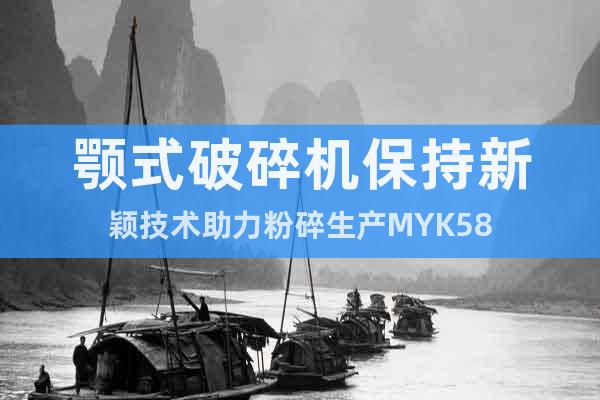 顎式破碎機(jī)保持新穎技術(shù)助力粉碎生產(chǎn)MYK58