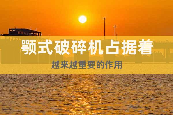 顎式破碎機(jī)占據(jù)著越來(lái)越重要的作用