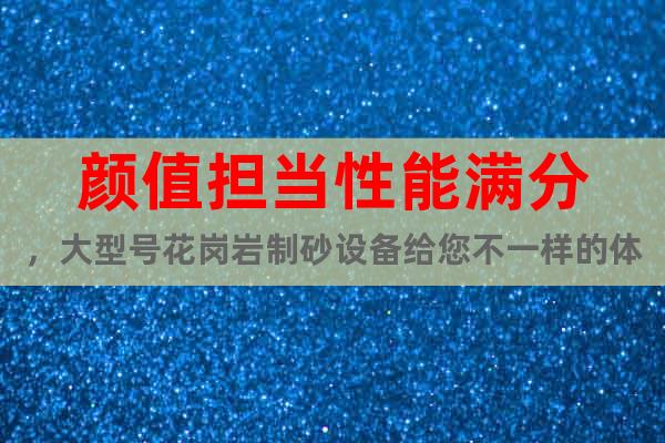 顏值擔(dān)當(dāng)性能滿分，大型號(hào)花崗巖制砂設(shè)備給您不一樣的體驗(yàn)MW