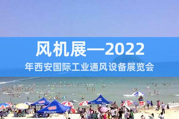 风机展—2022年西安国际工业通风设备展览会