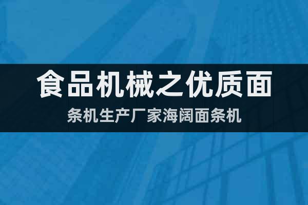 食品機械之優(yōu)質(zhì)面條機生產(chǎn)廠家海闊面條機