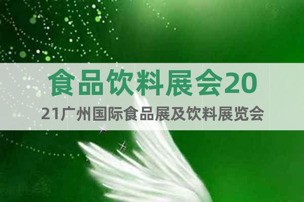 食品饮料展会2021广州国际食品展及饮料展览会