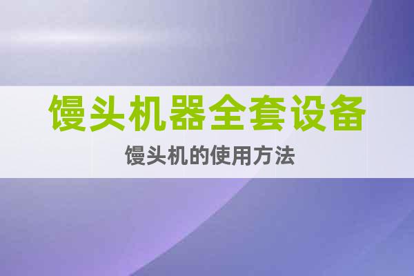 饅頭機(jī)器全套設(shè)備 饅頭機(jī)的使用方法