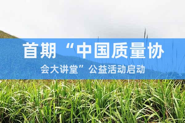 首期“中国质量协会大讲堂”公益活动启动