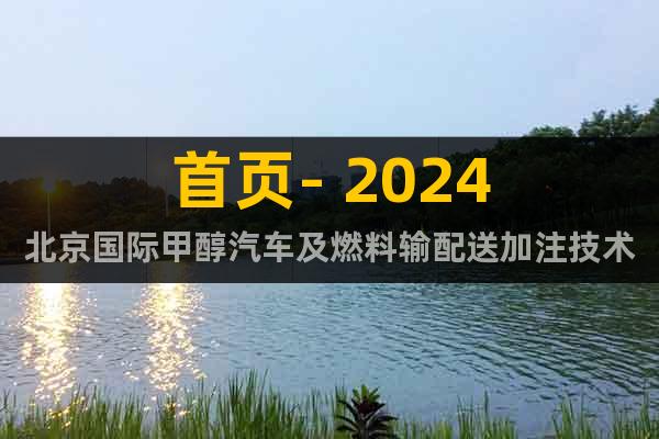 首页- 2024北京国际甲醇汽车及燃料输配送加注技术展览会