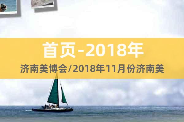 首頁(yè)-2018年濟(jì)南美博會(huì)/2018年11月份濟(jì)南美博會(huì)