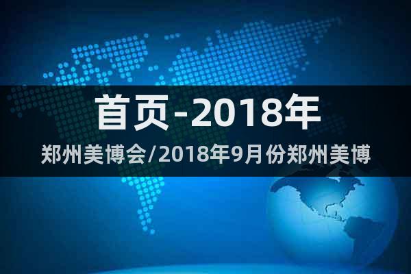 首頁(yè)-2018年鄭州美博會(huì)/2018年9月份鄭州美博會(huì)