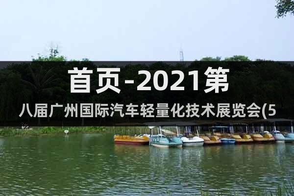 首頁(yè)-2021第八屆廣州國(guó)際汽車輕量化技術(shù)展覽會(huì)(5月)