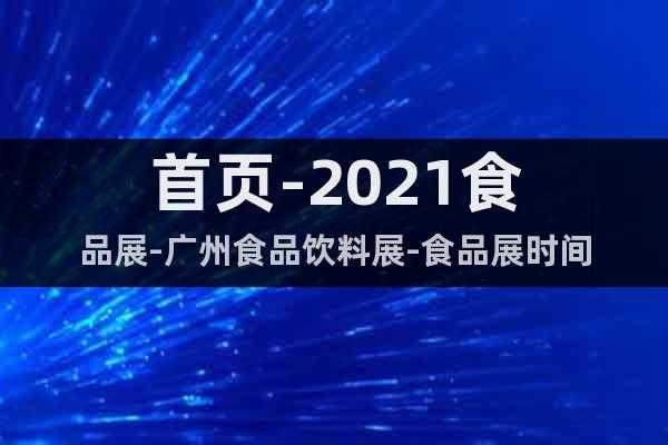 首页-2021食品展-广州食品饮料展-食品展时间