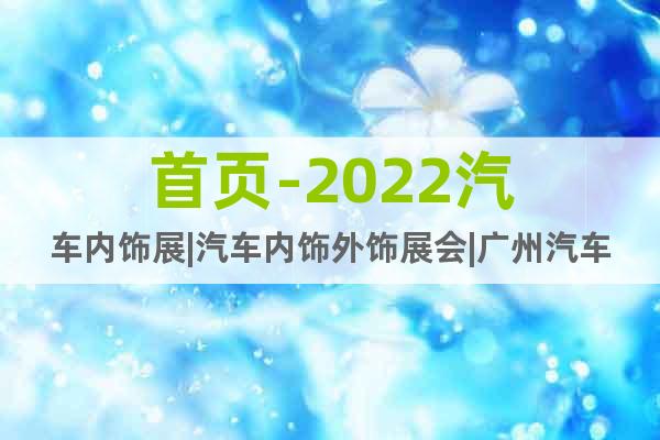 首頁-2022汽車內(nèi)飾展|汽車內(nèi)飾外飾展會|廣州汽車內(nèi)外飾展