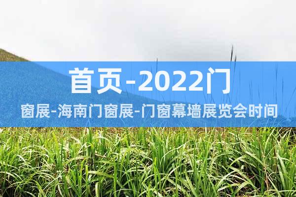首頁-2022門窗展-海南門窗展-門窗幕墻展覽會時間+地點(diǎn)