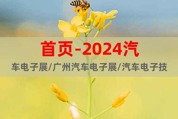首頁-2024汽車電子展/廣州汽車電子展/汽車電子技術(shù)展