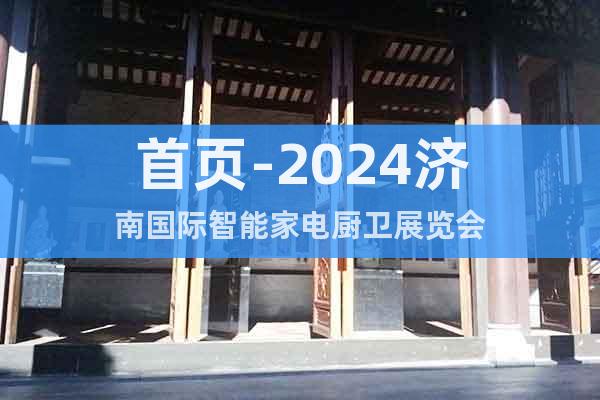 首頁-2024濟南國際智能家電廚衛(wèi)展覽會