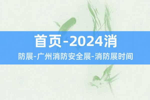 首页-2024消防展-广州消防安全展-消防展时间