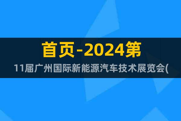 首頁(yè)-2024第11屆廣州國(guó)際新能源汽車技術(shù)展覽會(huì)(5月份)