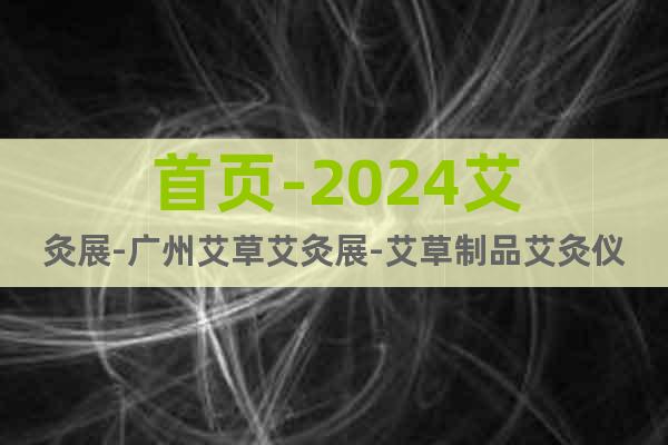 首页-2024艾灸展-广州艾草艾灸展-艾草制品艾灸仪器展时间