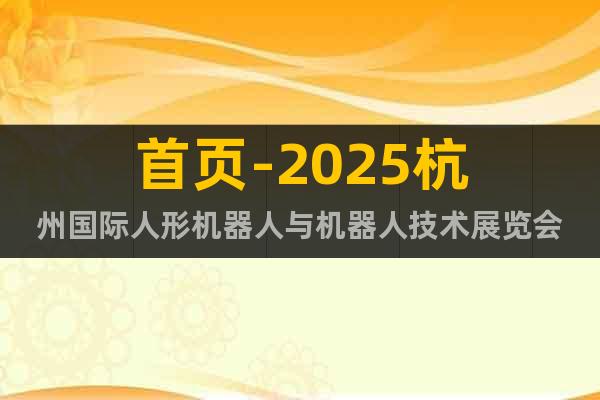 首頁-2025杭州國際人形機器人與機器人技術展覽會