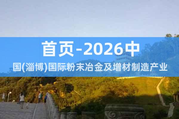 首頁(yè)-2026中國(guó)(淄博)國(guó)際粉末冶金及增材制造產(chǎn)業(yè)展覽會(huì)