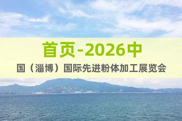 首頁(yè)-2026中國(guó)（淄博）國(guó)際先進(jìn)粉體加工展覽會(huì)