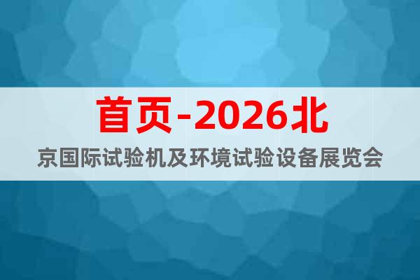 首頁-2026北京國際試驗機及環(huán)境試驗設備展覽會