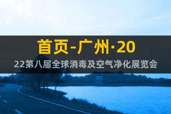 首頁-廣州·2022第八屆全球消毒及空氣凈化展覽會