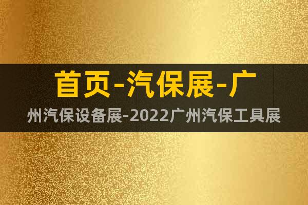 首页-汽保展-广州汽保设备展-2022广州汽保工具展览会