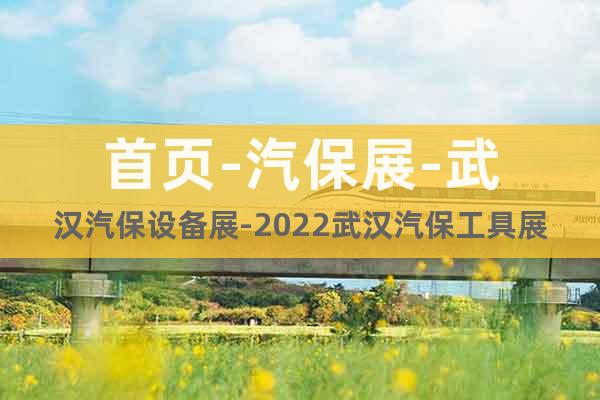 首页-汽保展-武汉汽保设备展-2022武汉汽保工具展览会