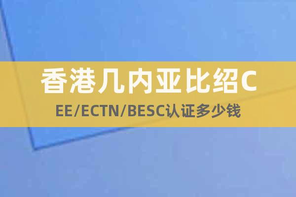 香港几内亚比绍CEE/ECTN/BESC认证多少钱