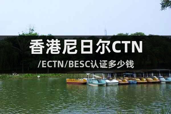 香港尼日尔CTN/ECTN/BESC认证多少钱