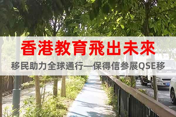 香港教育飛出未來移民助力全球通行—保得信參展QSE移民展