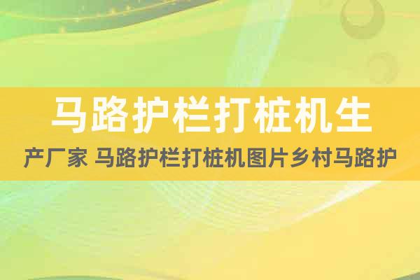 馬路護欄打樁機生產(chǎn)廠家 馬路護欄打樁機圖片鄉(xiāng)村馬路護欄打樁機