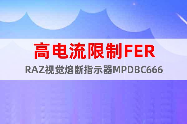 高電流限制FERRAZ視覺熔斷指示器MPDBC6667