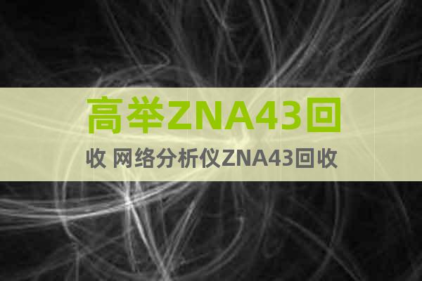 高举ZNA43回收 网络分析仪ZNA43回收