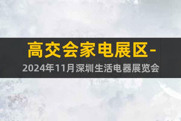 高交会家电展区-2024年11月深圳生活电器展览会