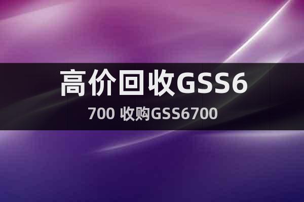 高价回收GSS6700 收购GSS6700