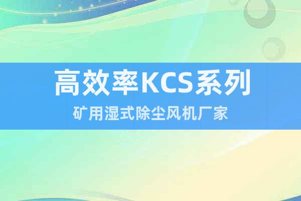 高效率KCS系列矿用湿式除尘风机厂家