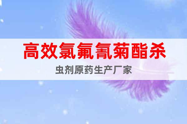 高效氯氟氰菊酯殺蟲劑原藥生產廠家