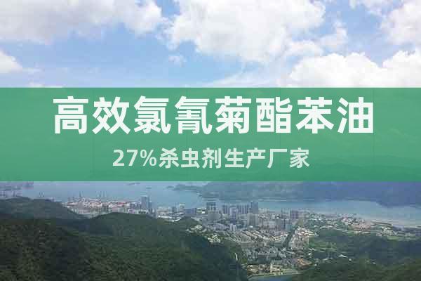 高效氯氰菊酯苯油27%殺蟲劑生產(chǎn)廠家