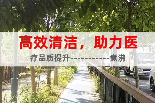 高效清潔，助力醫(yī)療品質(zhì)提升-----------煮沸機