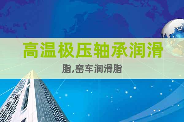 高溫極壓軸承潤滑脂,窯車潤滑脂