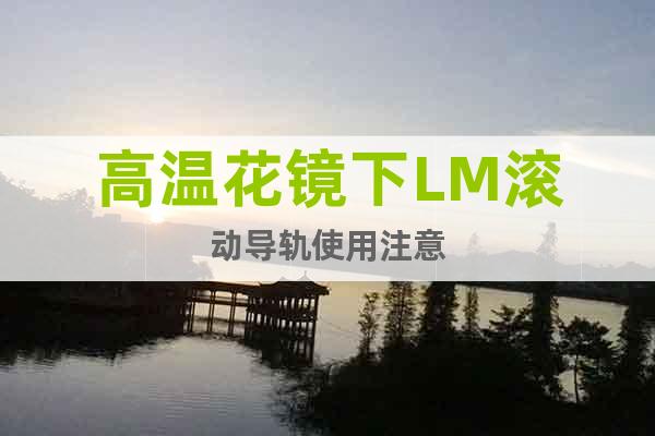 高溫花鏡下LM滾動導軌使用注意