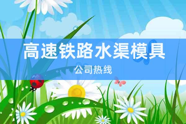 高速鐵路水渠模具公司熱線