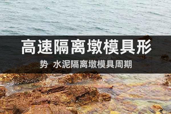 高速隔離墩模具形勢  水泥隔離墩模具周期