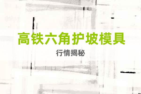 高鐵六角護(hù)坡模具行情揭秘