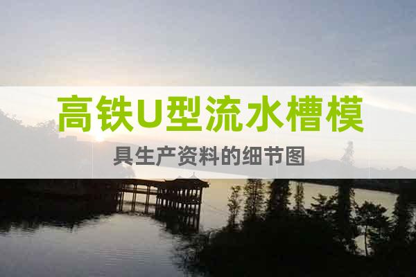 高鐵U型流水槽模具生產(chǎn)資料的細(xì)節(jié)圖