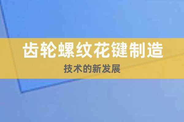 齒輪螺紋花鍵制造技術的新發(fā)展