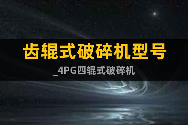 齒輥式破碎機(jī)型號(hào)_4PG四輥式破碎機(jī)