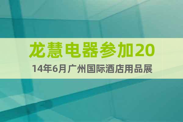 龍慧電器參加2014年6月廣州國際酒店用品展