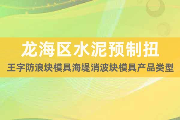 龍海區(qū)水泥預制扭王字防浪塊模具海堤消波塊模具產品類型